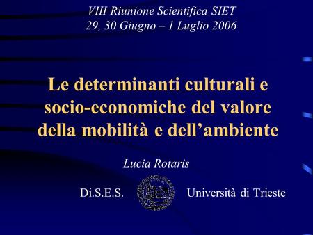 Le determinanti culturali e socio-economiche del valore della mobilità e dellambiente Lucia Rotaris Di.S.E.S. Università di Trieste VIII Riunione Scientifica.