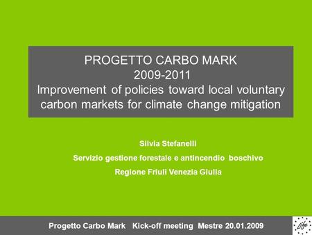 Progetto Carbo Mark Kick-off meeting Mestre 20.01.2009 PROGETTO CARBO MARK 2009-2011 Improvement of policies toward local voluntary carbon markets for.