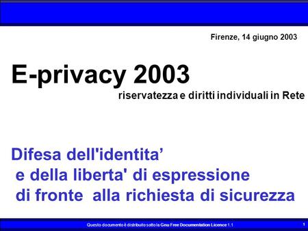 Questo documento è distribuito sotto la Gnu Free Documentation Licence 1.1 1 E-privacy 2003 riservatezza e diritti individuali in Rete Difesa dell'identita.