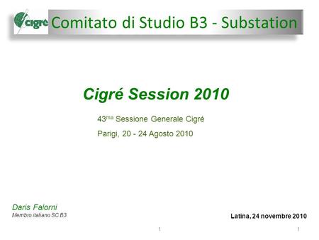 Comitato di Studio B3 - Substation Latina, 24 novembre 2010 11 Cigré Session 2010 Daris Falorni Membro italiano SC B3 43 ma Sessione Generale Cigré Parigi,