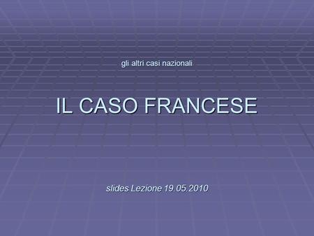 L gli altri casi nazionali IL CASO FRANCESE slides Lezione 19.05.2010.