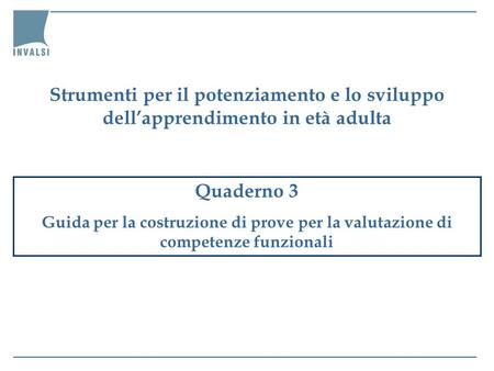 Strumenti per il potenziamento e lo sviluppo dell’apprendimento in età adulta Quaderno 3 Guida per la costruzione di prove per la valutazione di competenze.