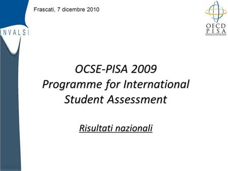 INVALSI OCSE-PISA 2009 Programme for International Student Assessment Risultati nazionali Frascati, 7 dicembre 2010.