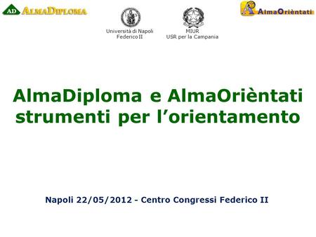 Università di Napoli Federico II MIUR USR per la Campania AlmaDiploma e AlmaOrièntati strumenti per lorientamento Napoli 22/05/2012 - Centro Congressi.