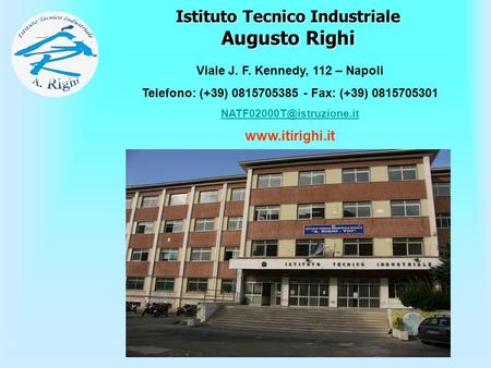 Istituto Tecnico Industriale Augusto Righi Viale J. F. Kennedy, 112 – Napoli Telefono: (+39) 0815705385 - Fax: (+39) 0815705301