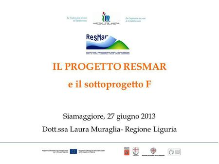 IL PROGETTO RESMAR e il sottoprogetto F Siamaggiore, 27 giugno 2013 Dott.ssa Laura Muraglia- Regione Liguria.