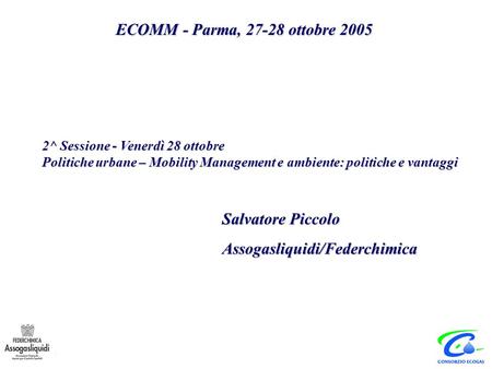 Salvatore Piccolo Assogasliquidi/Federchimica ECOMM - Parma, 27-28 ottobre 2005 2^ Sessione - Venerdì 28 ottobre Politiche urbane – Mobility Management.