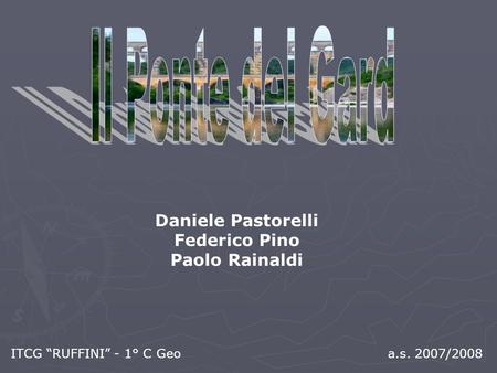 Daniele Pastorelli Federico Pino Paolo Rainaldi ITCG RUFFINI - 1° C Geo a.s. 2007/2008.