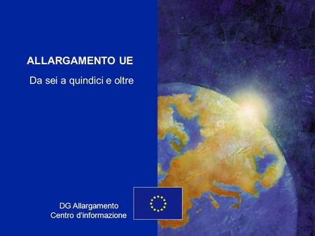 ENLARGEMENT DG 1 ALLARGAMENTO UE DG Allargamento Centro dinformazione Da sei a quindici e oltre.
