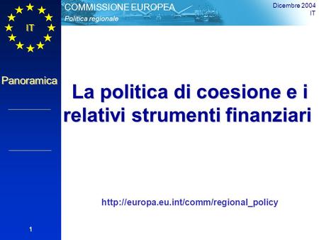 IT Panoramica Politica regionale COMMISSIONE EUROPEA Dicembre 2004 IT 1 La politica di coesione e i relativi strumenti finanziari