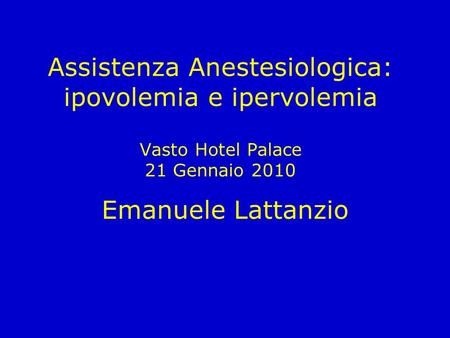 Assistenza Anestesiologica: ipovolemia e ipervolemia Vasto Hotel Palace 21 Gennaio 2010 Emanuele Lattanzio.