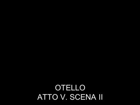 OTELLO ATTO V. SCENA II.