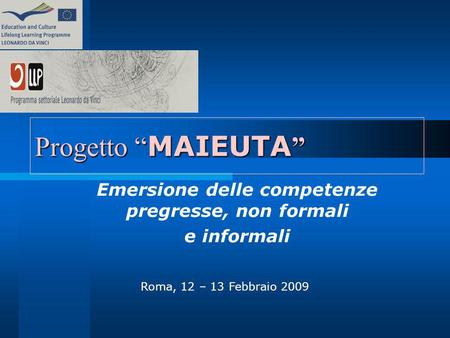 Progetto MAIEUTA Progetto MAIEUTA Emersione delle competenze pregresse, non formali e informali Roma, 12 – 13 Febbraio 2009.