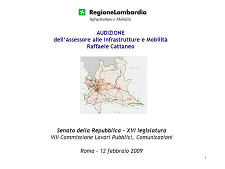 1 Senato della Repubblica - XVI legislatura VIII Commissione Lavori Pubblici, Comunicazioni Roma – 12 febbraio 2009 AUDIZIONE dellAssessore alle Infrastrutture.