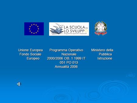 Unione Europea Fondo Sociale Europeo Programma Operativo Nazionale 2000/2006 OB. 1 1999 IT 051 PO 013 Annualità 2006 Ministero della Pubblica Istruzione.