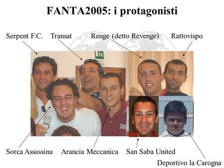 FANTA2005: i protagonisti Serpent F.C. Transat Renge (detto Revenge) Rattovispo Sorca Assassina Arancia Meccanica San Saba United.