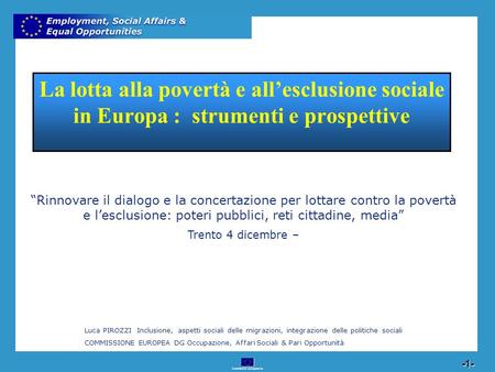 Commission européenne 1 -1- La lotta alla povertà e allesclusione sociale in Europa : strumenti e prospettive Rinnovare il dialogo e la concertazione per.
