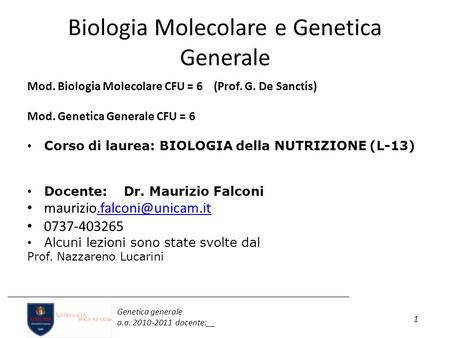 1 Genetica generale a.a. 2010-2011 docente:__ Biologia Molecolare e Genetica Generale Mod. Biologia Molecolare CFU = 6 (Prof. G. De Sanctis) Mod. Genetica.