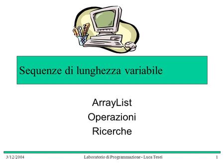 3/12/2004Laboratorio di Programmazione - Luca Tesei1 Sequenze di lunghezza variabile ArrayList Operazioni Ricerche.