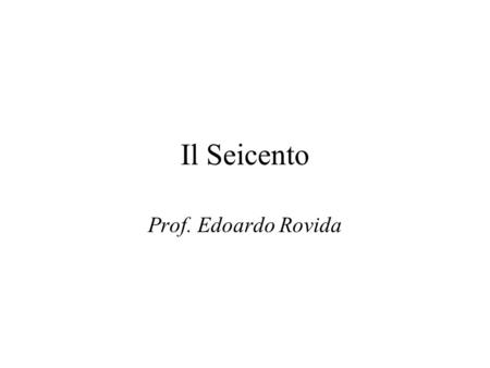 Il Seicento Prof. Edoardo Rovida.
