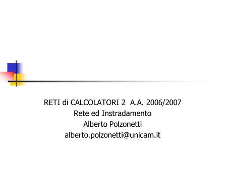 RETI di CALCOLATORI 2 A.A. 2006/2007 Rete ed Instradamento Alberto Polzonetti