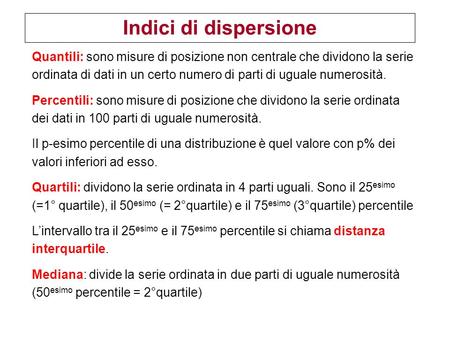 Indici di dispersione Quantili: sono misure di posizione non centrale che dividono la serie ordinata di dati in un certo numero di parti di uguale numerosità.