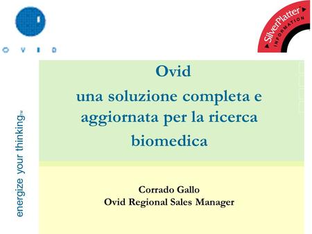 Energize your thinking TM Ovid una soluzione completa e aggiornata per la ricerca biomedica Corrado Gallo Ovid Regional Sales Manager.