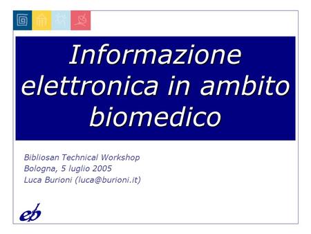 Informazione elettronica in ambito biomedico Bibliosan Technical Workshop Bologna, 5 luglio 2005 Luca Burioni