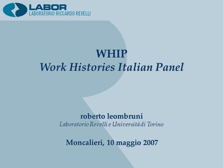 WHIP Work Histories Italian Panel WHIP Work Histories Italian Panel roberto leombruni Laboratorio Revelli e Università di Torino roberto leombruni Laboratorio.