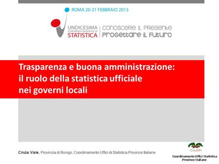Trasparenza e buona amministrazione: il ruolo della statistica ufficiale nei governi locali Cinzia Viale, Provincia di Rovigo, Coordinamento Uffici di.