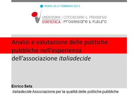 Analisi e valutazione delle politiche pubbliche nell’esperienza dell’associazione italiadecide Enrico Seta italiadecide Associazione per la qualità delle.