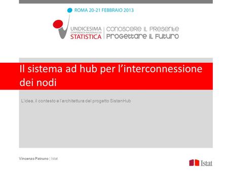 Il sistema ad hub per linterconnessione dei nodi Lidea, il contesto e larchitettura del progetto SistanHub Vincenzo Patruno | Istat.