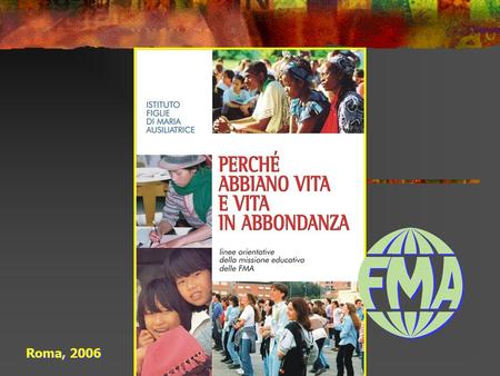 Roma, 2006. Le linee orientative…. Scaturiscono dalla vita Organizzano lesperienza delle FMA e delle comunità educanti Si radicano nel processo di rinnovamento.