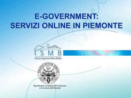 E-GOVERNMENT: SERVIZI ONLINE IN PIEMONTE Dipartimento di Sistemi di Produzione e Economia dellAzienda.