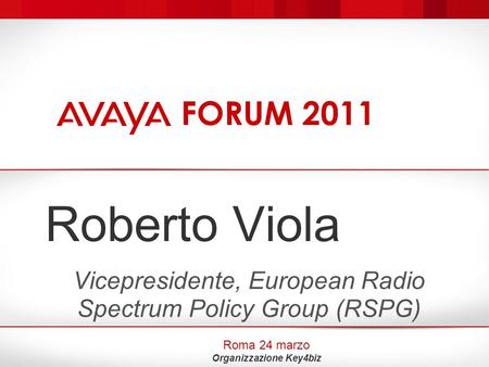Roberto Viola Vicepresidente, European Radio Spectrum Policy Group (RSPG) Roma 24 marzo Organizzazione Key4biz FORUM 2011.