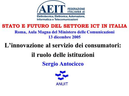STATO E FUTURO DEL SETTORE ICT IN ITALIA Roma, Aula Magna del Ministero delle Comunicazioni 13 dicembre 2005 Linnovazione al servizio dei consumatori: