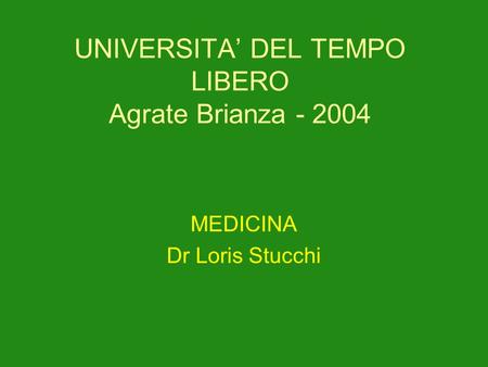 UNIVERSITA DEL TEMPO LIBERO Agrate Brianza - 2004 MEDICINA Dr Loris Stucchi.