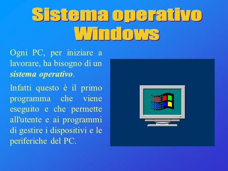 Ogni PC, per iniziare a lavorare, ha bisogno di un sistema operativo. Infatti questo è il primo programma che viene eseguito e che permette all'utente.