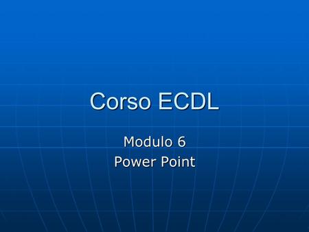 Corso ECDL Modulo 6 Power Point.