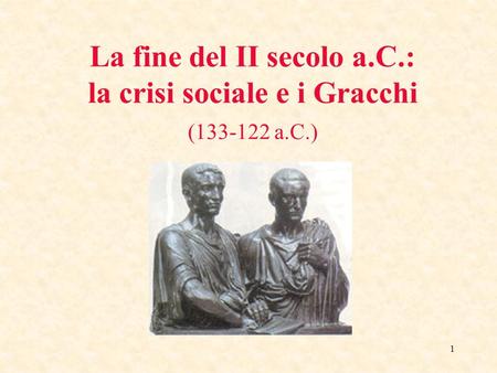 La fine del II secolo a. C. : la crisi sociale e i Gracchi ( a