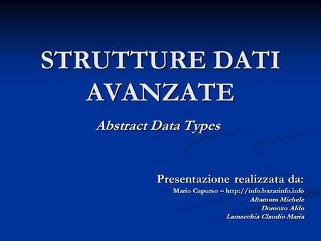 STRUTTURE DATI AVANZATE Abstract Data Types Presentazione realizzata da: Mario Capurso –  Altamura Michele Doronzo Aldo Lamacchia.