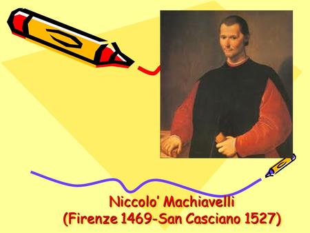 Niccolo’ Machiavelli (Firenze 1469-San Casciano 1527)