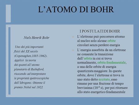 LATOMO DI BOHR Niels Henrik Bohr Uno dei più importanti fisici del XX secolo (Copenaghen,1885 /1962). Applicò la teoria dei quanti allatomo planetario.