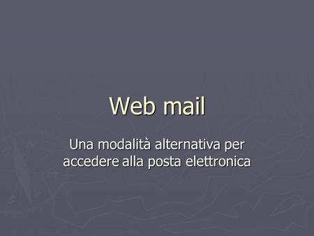 Web mail Una modalità alternativa per accedere alla posta elettronica.