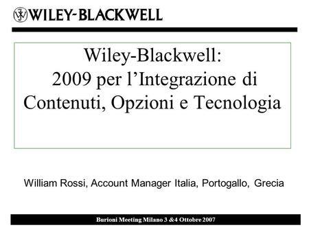 Ebsco Event 27 th September 2007 Milan Burioni Meeting Milano 3 &4 Ottobre 2007 Wiley-Blackwell: 2009 per lIntegrazione di Contenuti, Opzioni e Tecnologia.