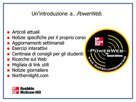 Unintroduzione a…PowerWeb. n Articoli attuali n Notizie specifiche per il proprio corso n Aggiornamenti settimanali n Esercizi interattivi n Centinaia.