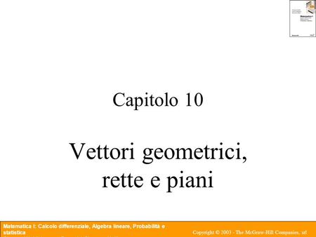 Matematica I: Calcolo differenziale, Algebra lineare, Probabilità e statistica Giovanni Naldi, Lorenzo Pareschi, Giacomo Aletti Copyright © 2003 - The.