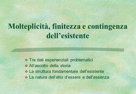 Molteplicità, finitezza e contingenza dellesistente Tre dati esperienziali problematici Allascolto della storia La struttura fondamentale dellesistente.