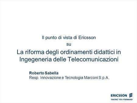 Il punto di vista di Ericsson su La riforma degli ordinamenti didattici in Ingegeneria delle Telecomunicazioni Roberto Sabella Resp. Innovazione e Tecnologia.