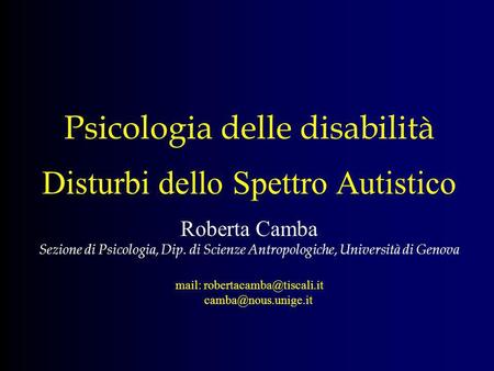 Psicologia delle disabilità Disturbi dello Spettro Autistico Roberta Camba Sezione di Psicologia, Dip. di Scienze Antropologiche, Università di Genova.